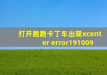 打开跑跑卡丁车出现xcenter error191009